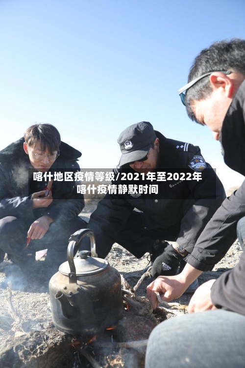 喀什地区疫情等级/2021年至2022年喀什疫情静默时间-第2张图片