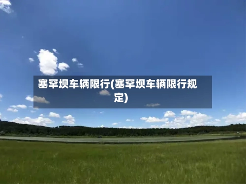 塞罕坝车辆限行(塞罕坝车辆限行规定)