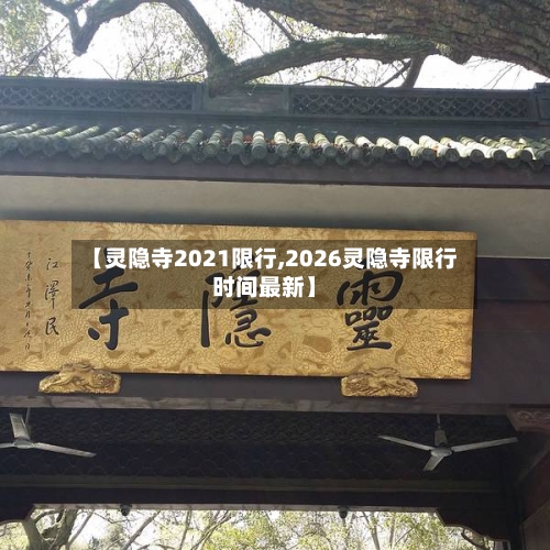 【灵隐寺2021限行,2026灵隐寺限行时间最新】-第2张图片