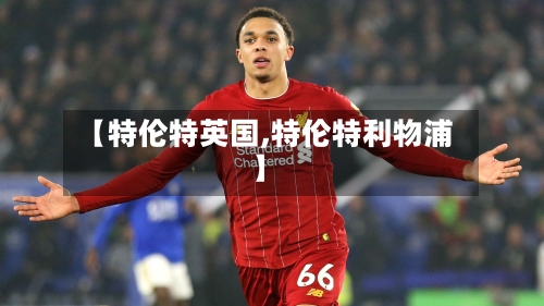 【特伦特英国,特伦特利物浦】-第2张图片