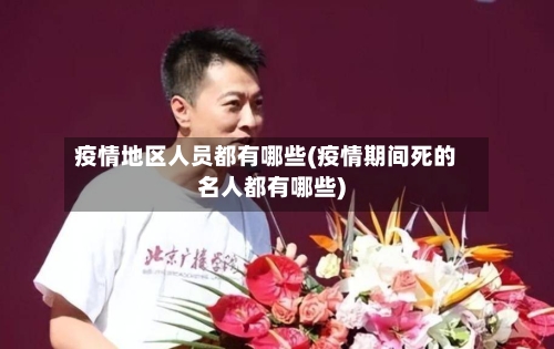 疫情地区人员都有哪些(疫情期间死的名人都有哪些)