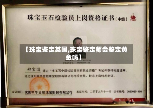 【珠宝鉴定英国,珠宝鉴定师会鉴定黄金吗】-第2张图片
