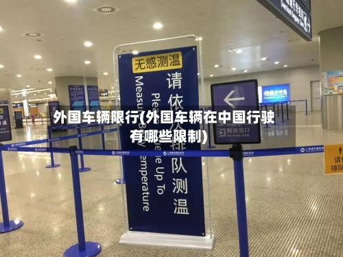 外国车辆限行(外国车辆在中国行驶有哪些限制)-第3张图片
