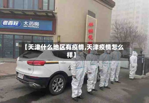 【天津什么地区有疫情,天津疫情怎么样】-第3张图片