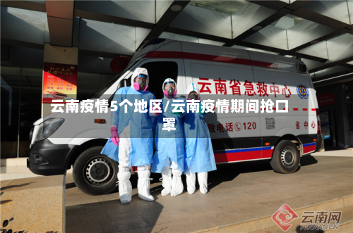 云南疫情5个地区/云南疫情期间抢口罩