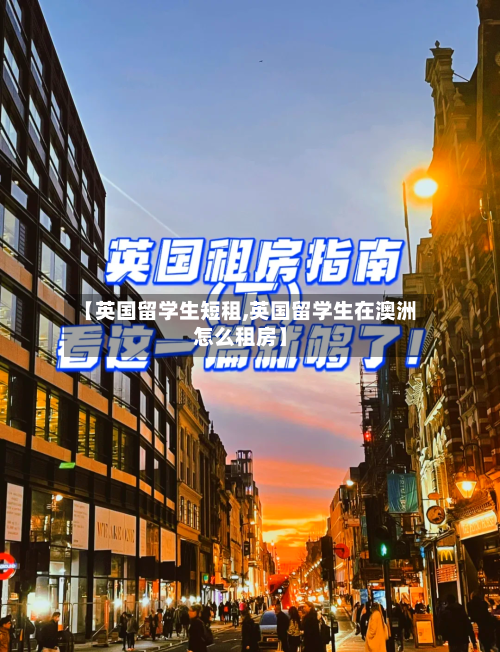 【英国留学生短租,英国留学生在澳洲怎么租房】
