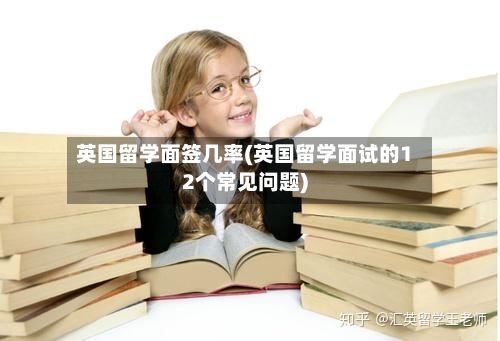 英国留学面签几率(英国留学面试的12个常见问题)