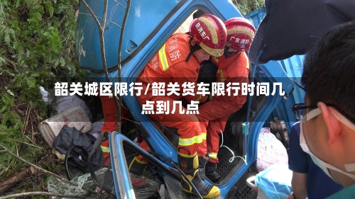 韶关城区限行/韶关货车限行时间几点到几点