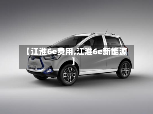 【江淮6e费用,江淮6e新能源】-第2张图片
