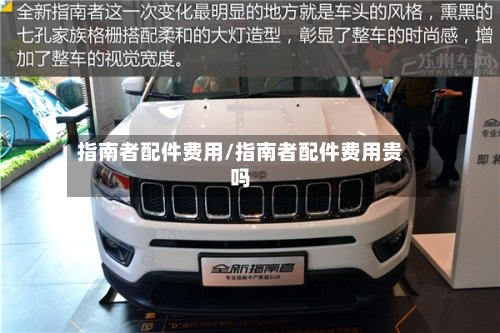 指南者配件费用/指南者配件费用贵吗