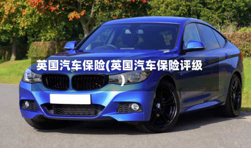 英国汽车保险(英国汽车保险评级)