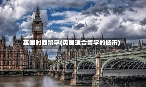 英国时间留学(英国适合留学的城市)