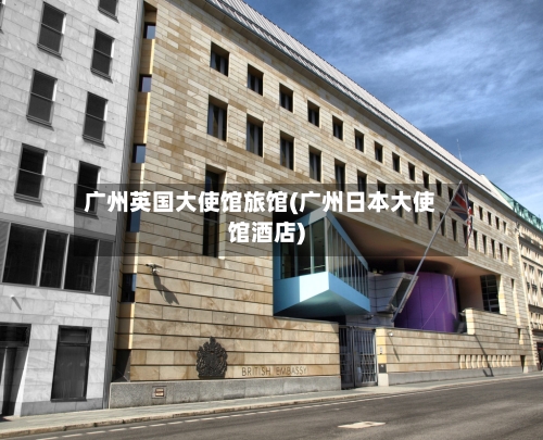 广州英国大使馆旅馆(广州日本大使馆酒店)-第2张图片