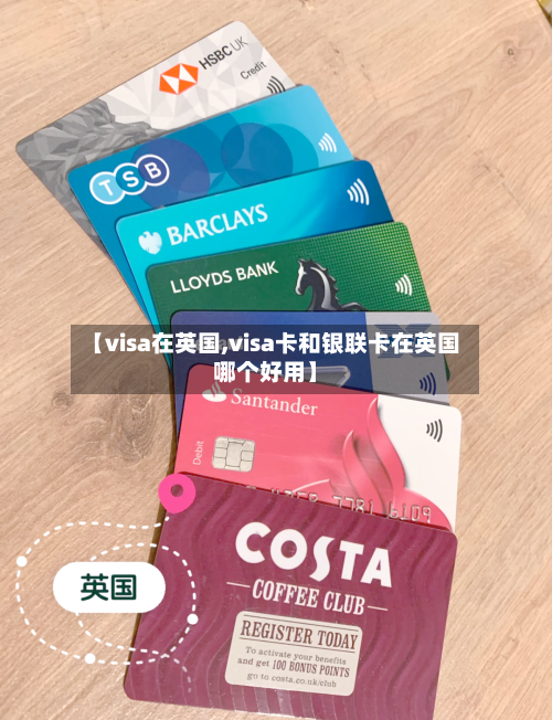【visa在英国,visa卡和银联卡在英国哪个好用】