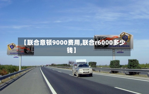【联合意顿9000费用,联合r6000多少钱】-第3张图片