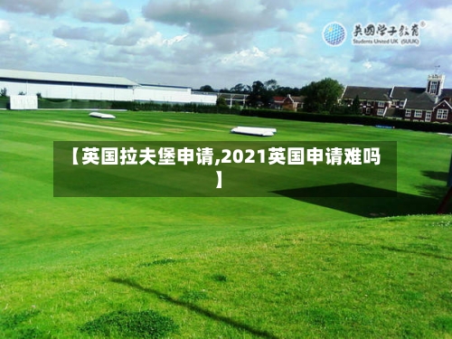 【英国拉夫堡申请,2021英国申请难吗】-第2张图片